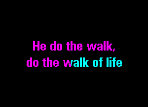 He do the walk,

do the walk of life