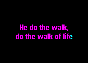 He do the walk,

do the walk of life