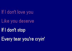 lfl don't stop

Every tear you're cryin'