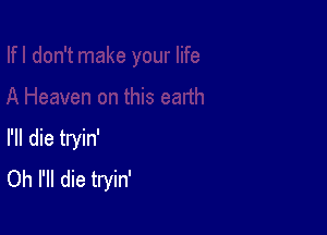 I'll die tryin'
Oh I'll die tryin'