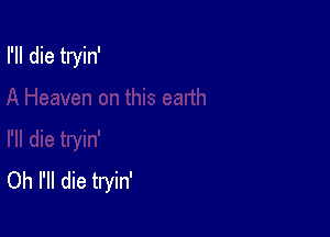 rn die tryin'

Oh I'll die tryin'