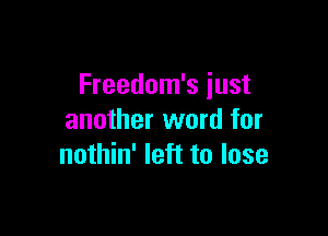 Freedom's just

another word for
nothin' left to lose