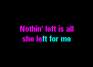 Nothin' left is all

she left for me