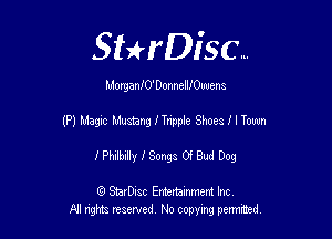 Sthisc...

MorganIO' DonnelIIOUuen a

(P1 Magic Mustang ITripple Shoes f I Town

I Philbilly I Songs Of Bud Dog

6 StarDisc Emi-nainmem Inc
A! ngm reserved No copying pemted