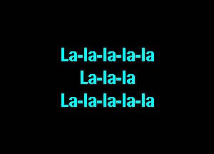 La-la-la-la-la

La-la-la
La-la-la-la-la