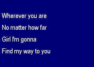 Wherever you are
No matter how far

Girl I'm gonna

Find my way to you