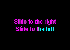 Slide to the right

Slide to the left