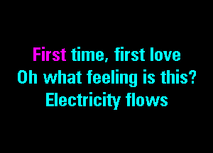 First time, first love

on what feeling is this?
Electricity flows