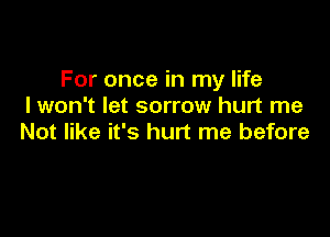 For once in my life
I won't let sorrow hurt me

Not like it's hurt me before