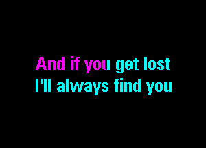 And if you get lost

I'll always find you