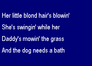 Her little blond haifs blowin'

She's swingin' while her

Daddyfs mowin' the grass
And the dog needs a bath