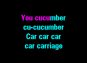 You cucumber
cu-cucumher

Car car car
car carriage