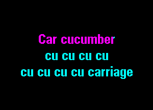 Car cucumber

cu cu cu cu
cu cu cu cu carriage