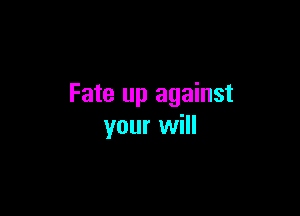 Fate up against

your will