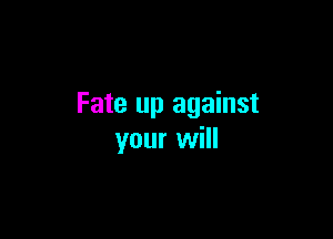 Fate up against

your will