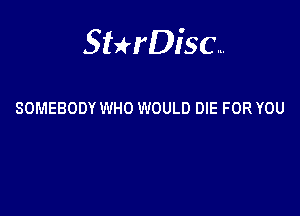 Sterisc...

SOMEBODY WHO WOULD DIE FOR YOU
