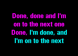 Done. done and I'm
on to the next one

Done, I'm done. and
I'm on to the next