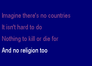 And no religion too