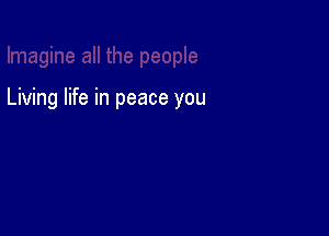 Living life in peace you