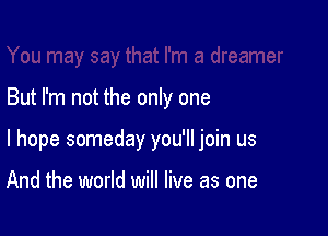 But I'm not the only one

I hope someday you'll join us

And the world will live as one