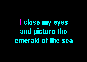 I close my eyes

and picture the
emerald of the sea