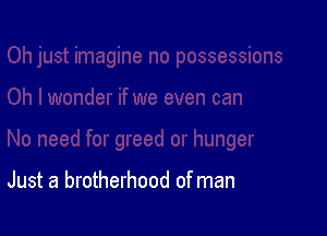 Just a brotherhood of man