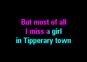 But most of all

I miss a girl
in Tipperary town