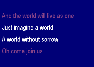 Just imagine a world

A world without sorrow