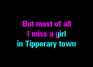 But most of all

I miss a girl
in Tipperary town