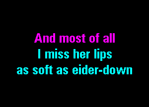 And most of all

I miss her lips
as soft as eider-down