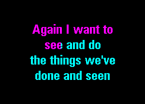 Again I want to
see and do

the things we've
done and seen