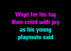 Wept for his toy
then cried with icy

as his young
playmate said