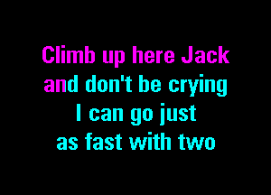 Climb up here Jack
and don't be crying

I can go just
as fast with two