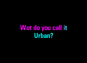 Wot do you call it

Urban?
