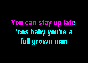 You can stay up late

'cos baby you're a
full grown man