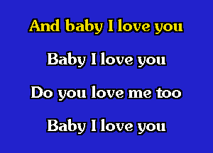And baby 1 love you

Baby 1 love you

Do you love me too

Baby I love you
