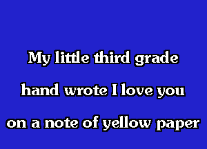 My little third grade
hand wrote I love you

on a note of yellow paper