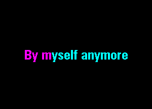 By myself anymore