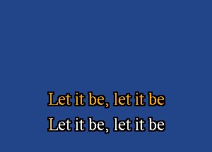 Let it be, let it be
Let it be, let it be