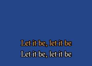 Let it be, let it be
Let it be, let it be