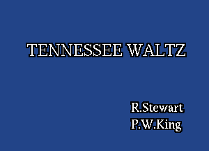 TENNESSEE WALTZ

R.Stewart
P.W.King