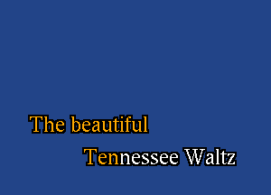 The beautiful
Tennessee Waltz