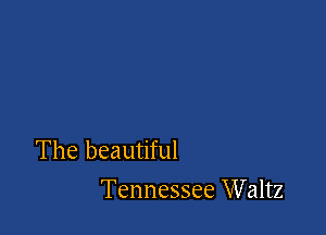 The beautiful
Tennessee Waltz