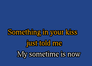 Something in your kiss

just told me
My sometime is now