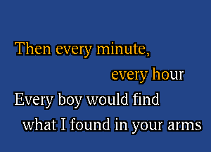 Then every minute,

every hour
Every boy would find

what I found in your arms