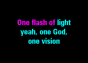 One flash of light

yeah, one God,
one vision