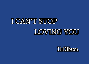 I CAN'T STOP
LOVIN G YOU

D.Gibson
