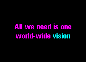 All we need is one

worId-wide vision