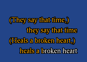 (They say that time,)

they say that time
(Heals a broken heart,)
heals a broken heart