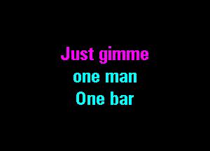 Just gimme

one man
One bar